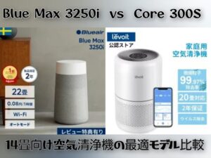 Blue Max 3250i vs Core 300S｜14畳向け空気清浄機の最適モデル比較